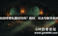 仙剑传奇私服好玩吗？题材、玩法与新手起步