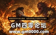 暴服版传奇手游红黑榜：值得冲的爽点与要绕开的雷区