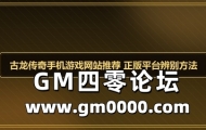 古龙传奇手机游戏网站推荐 正版平台辨别方法