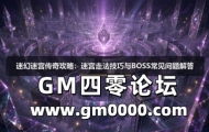 迷幻迷宫传奇攻略：迷宫走法技巧与BOSS常见问题解答