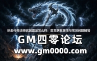 热血传奇法师武器雷龙怎么样：雷龙获取属性与常见问题解答