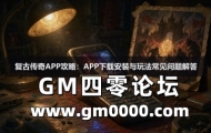 复古传奇APP攻略：APP下载安装与玩法常见问题解答