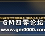 电影传奇游戏主题曲盘点 经典配乐与下载方式