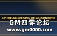 GPD掌机能玩热血传奇吗 掌机运行传奇实测教程