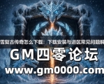冰雪复古传奇怎么下载：下载安装与进区常见问题解答