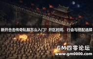 新开合击传奇私服怎么入门？开区时间、行会与搭配选择