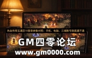 热血传奇互通区15登录参数对照：手机、电脑、三端账号到底通不通