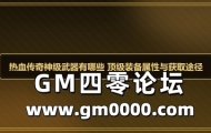 热血传奇神级武器有哪些 顶级装备属性与获取途径