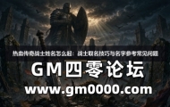 热血传奇战士姓名怎么起：战士取名技巧与名字参考常见问题