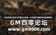 热血传奇行会怎么创建怎么管理：行会建设与福利常见问题解答