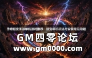 传奇超变手游单机游戏推荐：超变单机玩法与安装常见问题