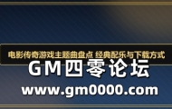 电影传奇游戏主题曲盘点 经典配乐与下载方式