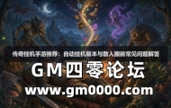 传奇挂机手游推荐：自动挂机版本与散人搬砖常见问题解答