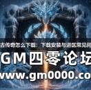 冰雪复古传奇怎么下载：下载安装与进区常见问题解答