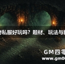 仙剑传奇私服好玩吗？题材、玩法与新手起步