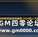 超好玩的传奇类型游戏推荐 2026高人气版本盘点